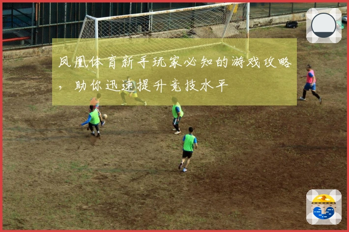 凤凰体育新手玩家必知的游戏攻略，助你迅速提升竞技水平