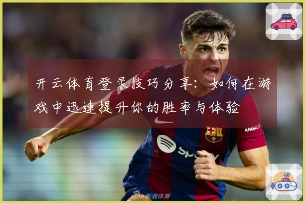 开云体育登录技巧分享：如何在游戏中迅速提升你的胜率与体验