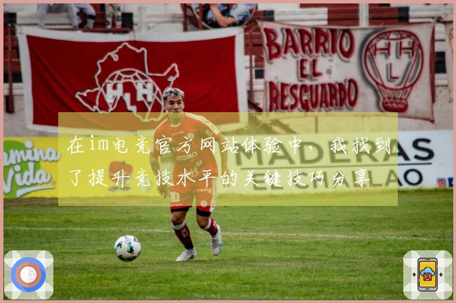 在im电竞官方网站体验中，我找到了提升竞技水平的关键技巧分享