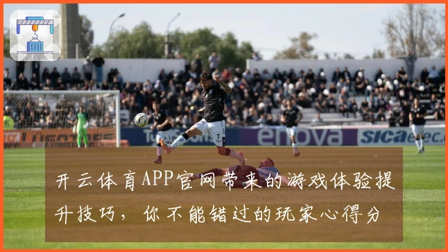 开云体育APP官网带来的游戏体验提升技巧，你不能错过的玩家心得分享