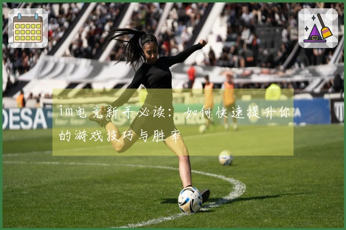 im电竞新手必读：如何快速提升你的游戏技巧与胜率