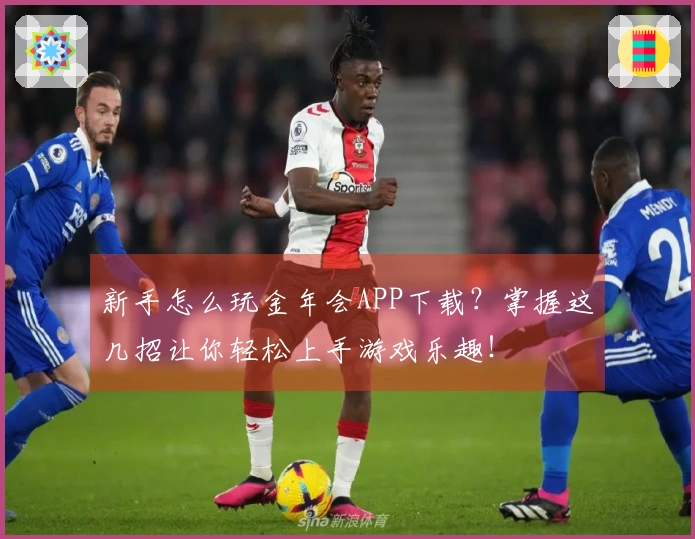 新手怎么玩金年会APP下载？掌握这几招让你轻松上手游戏乐趣！