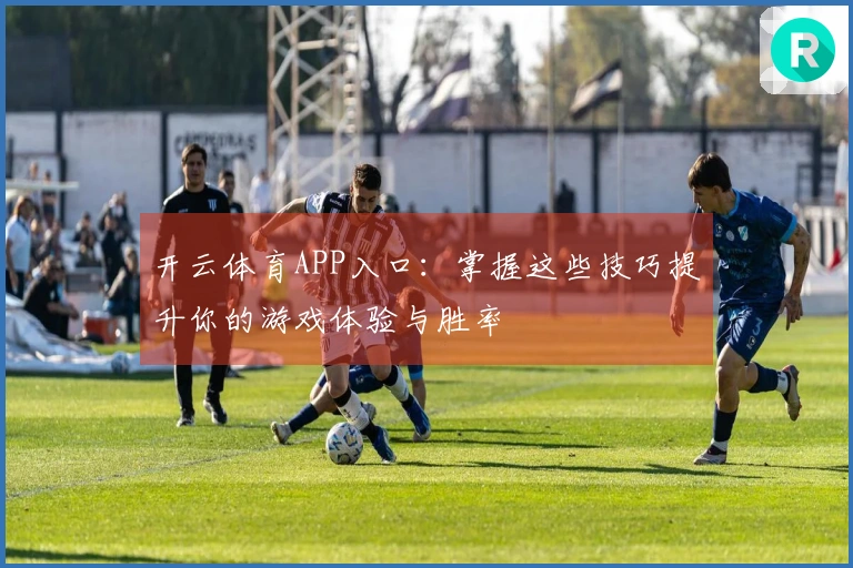 开云体育APP入口：掌握这些技巧提升你的游戏体验与胜率