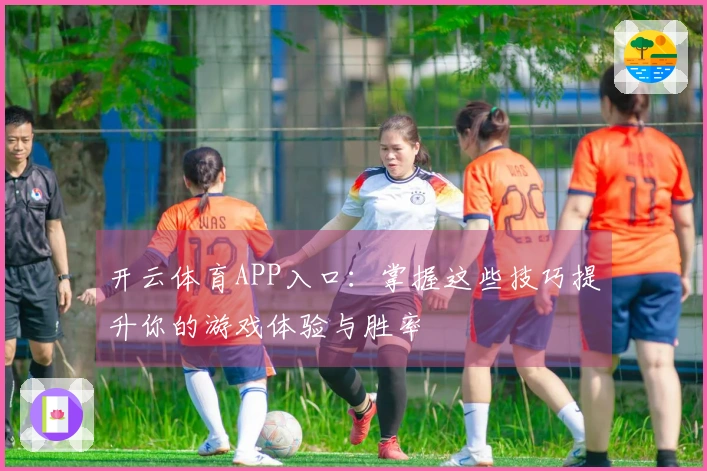 开云体育APP入口：掌握这些技巧提升你的游戏体验与胜率