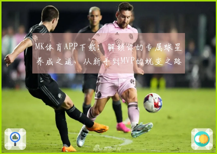 MK体育APP下载:解锁你的专属球星养成之道,从新手到MVP的蜕变之路