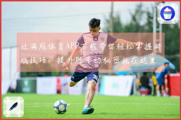 让满冠体育APP下载带你轻松掌握游戏技巧，提升胜率的秘密就在这里！