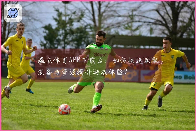 赢点体育APP下载后，如何快速获取装备与资源提升游戏体验？
