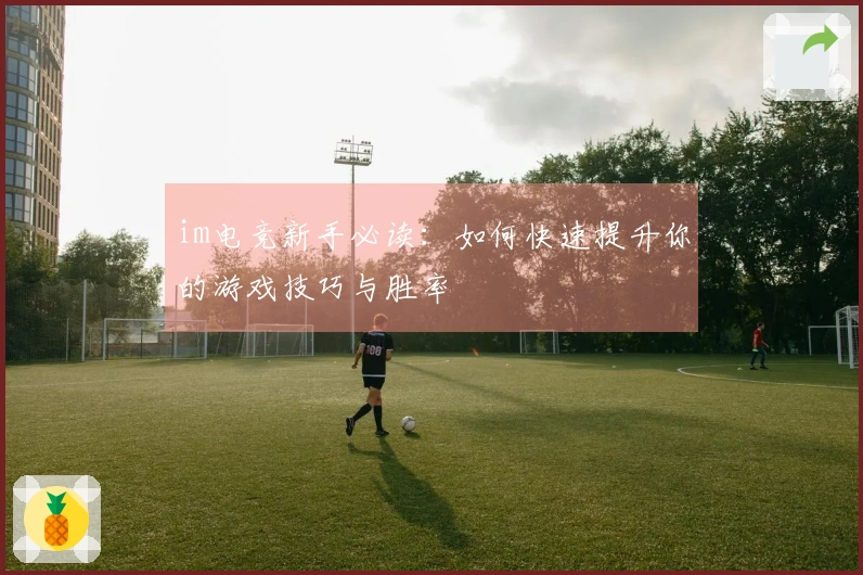 im电竞新手必读：如何快速提升你的游戏技巧与胜率