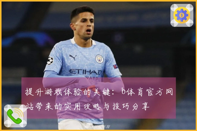提升游戏体验的关键:b体育官方网站带来的实用攻略与技巧分享