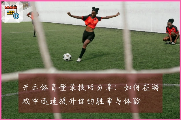 开云体育登录技巧分享：如何在游戏中迅速提升你的胜率与体验