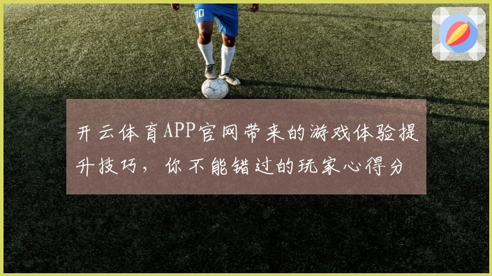 开云体育APP官网带来的游戏体验提升技巧，你不能错过的玩家心得分享
